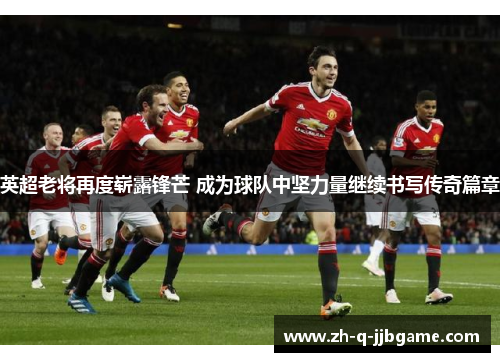 英超老将再度崭露锋芒 成为球队中坚力量继续书写传奇篇章