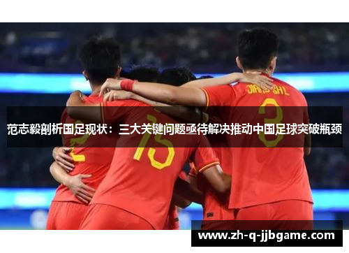 范志毅剖析国足现状：三大关键问题亟待解决推动中国足球突破瓶颈