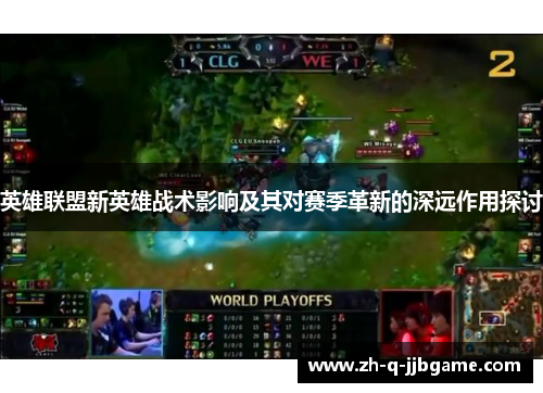 英雄联盟新英雄战术影响及其对赛季革新的深远作用探讨