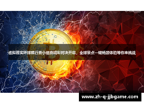 虚拟现实环球旅行赛小组赛精彩对决开启，全球景点一键畅游体验等你来挑战