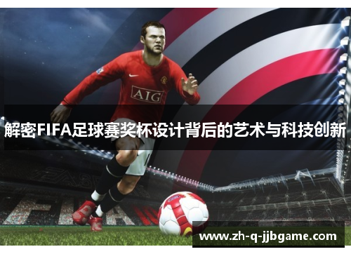解密FIFA足球赛奖杯设计背后的艺术与科技创新 解密FIFA足球赛奖杯设计背后的艺术与科技创新
