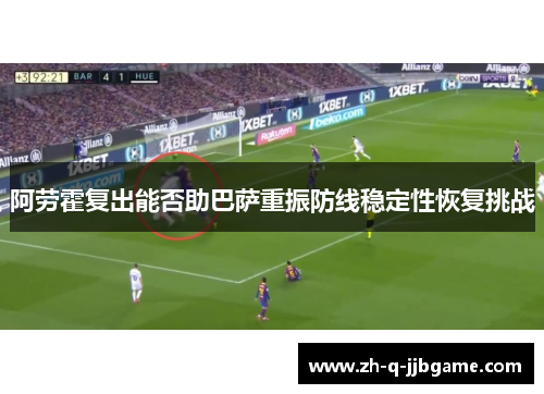 阿劳霍复出能否助巴萨重振防线稳定性恢复挑战