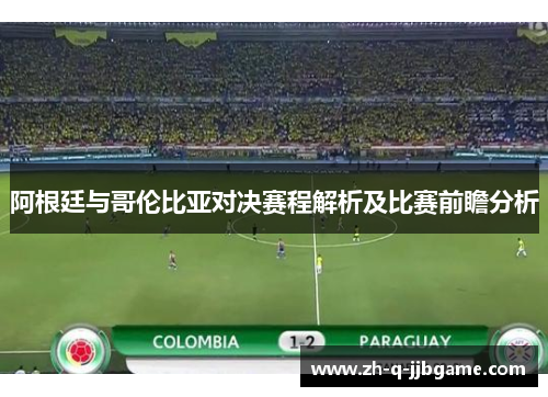 阿根廷与哥伦比亚对决赛程解析及比赛前瞻分析 阿根廷与哥伦比亚对决赛程解析及比赛前瞻分析