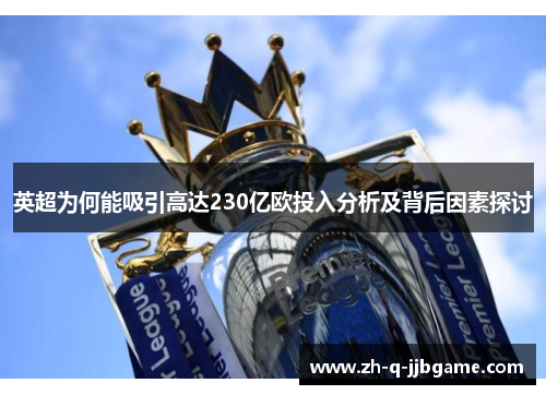 英超为何能吸引高达230亿欧投入分析及背后因素探讨 英超为何能吸引高达230亿欧投入分析及背后因素探讨