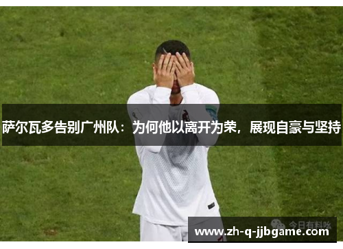 萨尔瓦多告别广州队：为何他以离开为荣，展现自豪与坚持