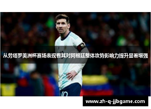 从劳塔罗美洲杯赛场表现看其对阿根廷整体攻势影响力提升显著增强 从劳塔罗美洲杯赛场表现看其对阿根廷整体攻势影响力提升显著增强