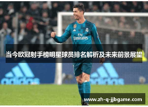 当今欧冠射手榜明星球员排名解析及未来前景展望 当今欧冠射手榜明星球员排名解析及未来前景展望