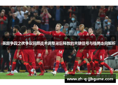 英超争四之夜争议回顾战术调整背后释放的关键信号与格局走向解析 英超争四之夜争议回顾战术调整背后释放的关键信号与格局走向解析