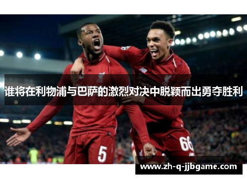 谁将在利物浦与巴萨的激烈对决中脱颖而出勇夺胜利 谁将在利物浦与巴萨的激烈对决中脱颖而出勇夺胜利