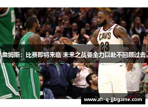 詹姆斯:比赛即将来临 未来之战要全力以赴不回顾过去 詹姆斯:比赛即将来临 未来之战要全力以赴不回顾过去