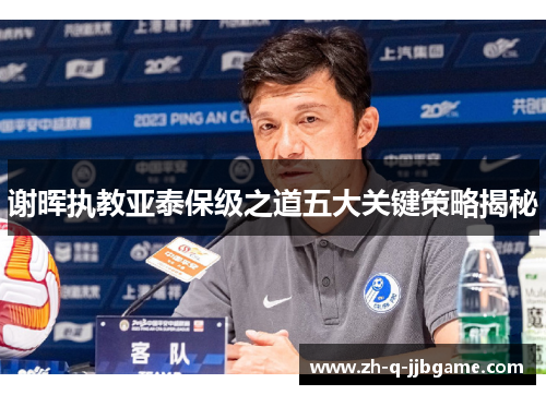 谢晖执教亚泰保级之道五大关键策略揭秘 谢晖执教亚泰保级之道五大关键策略揭秘