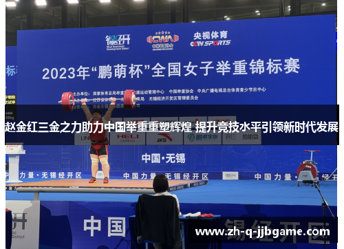 赵金红三金之力助力中国举重重塑辉煌 提升竞技水平引领新时代发展 赵金红三金之力助力中国举重重塑辉煌 提升竞技水平引领新时代发展