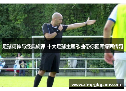 足球精神与经典旋律 十大足球主题歌曲带你回顾绿茵传奇 足球精神与经典旋律 十大足球主题歌曲带你回顾绿茵传奇