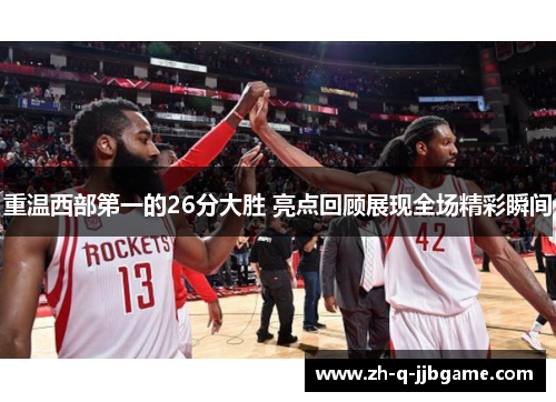 重温西部第一的26分大胜 亮点回顾展现全场精彩瞬间 重温西部第一的26分大胜 亮点回顾展现全场精彩瞬间