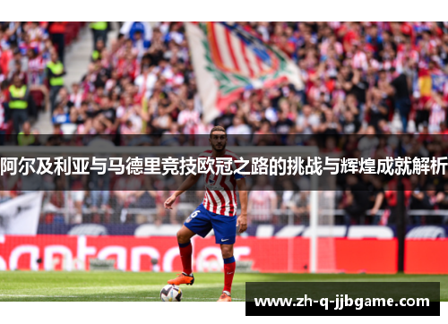 阿尔及利亚与马德里竞技欧冠之路的挑战与辉煌成就解析