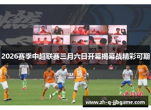2026赛季中超联赛三月六日开幕揭幕战精彩可期 2026赛季中超联赛三月六日开幕揭幕战精彩可期