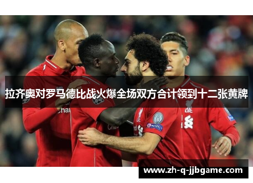 拉齐奥对罗马德比战火爆全场双方合计领到十二张黄牌