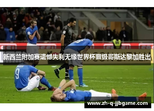 新西兰附加赛遗憾失利无缘世界杯晋级哥斯达黎加胜出 新西兰附加赛遗憾失利无缘世界杯晋级哥斯达黎加胜出