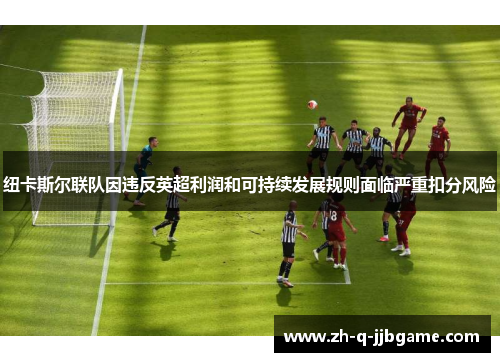 纽卡斯尔联队因违反英超利润和可持续发展规则面临严重扣分风险