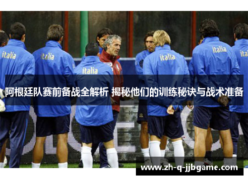 阿根廷队赛前备战全解析 揭秘他们的训练秘诀与战术准备