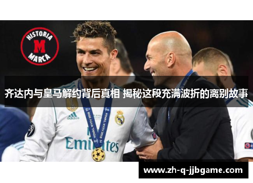 齐达内与皇马解约背后真相 揭秘这段充满波折的离别故事