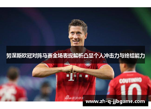 努涅斯欧冠对阵马赛全场表现解析凸显个人冲击力与终结能力