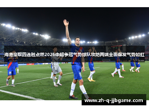 海港豪取四连胜点燃2026中超争冠气势球队攻防两端全面爆发气势如虹