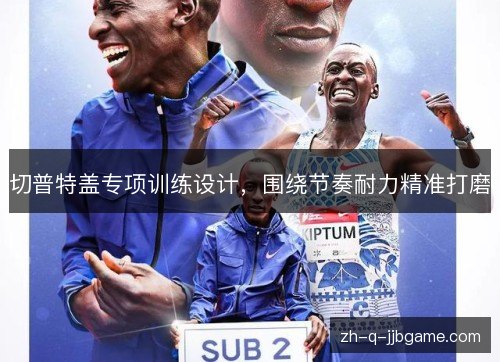 切普特盖专项训练设计,围绕节奏耐力精准打磨 切普特盖专项训练设计,围绕节奏耐力精准打磨